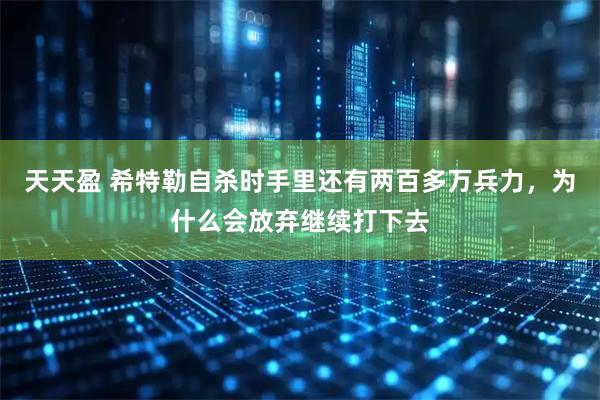 天天盈 希特勒自杀时手里还有两百多万兵力，为什么会放弃继续打下去