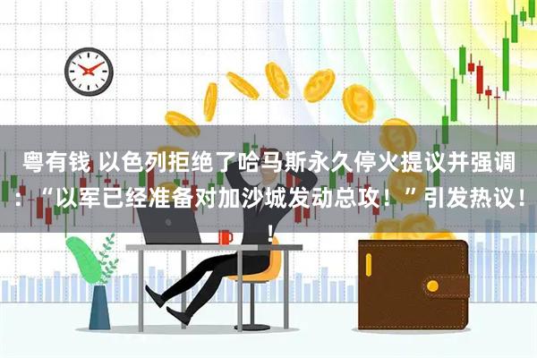 粤有钱 以色列拒绝了哈马斯永久停火提议并强调：“以军已经准备对加沙城发动总攻！”引发热议！
