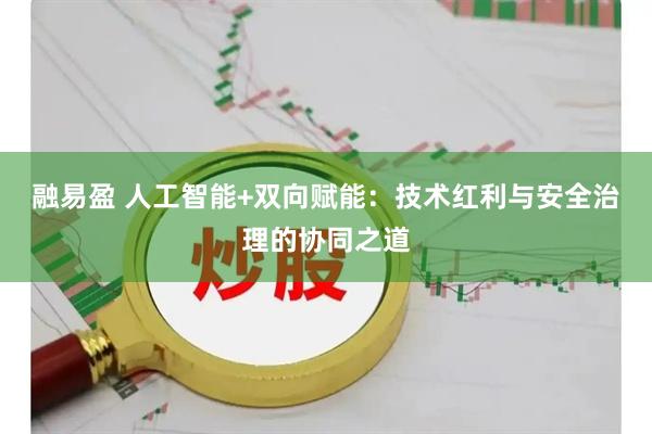 融易盈 人工智能+双向赋能：技术红利与安全治理的协同之道