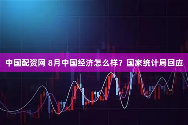 中国配资网 8月中国经济怎么样？国家统计局回应