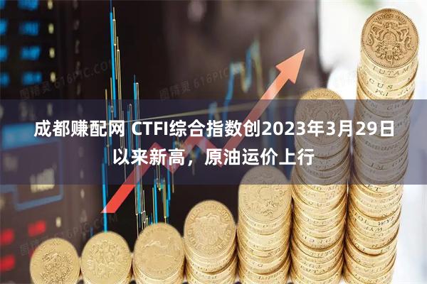 成都赚配网 CTFI综合指数创2023年3月29日以来新高，原油运价上行
