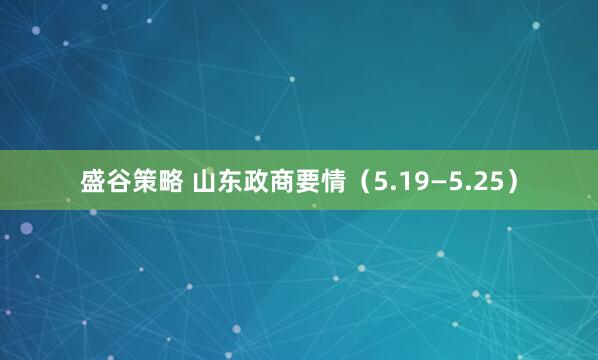 盛谷策略 山东政商要情（5.19—5.25）