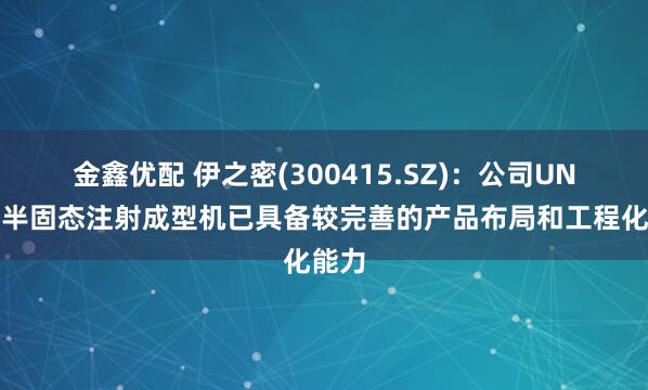 金鑫优配 伊之密(300415.SZ)：公司UN系列半固态注射成型机已具备较完善的产品布局和工程化能力