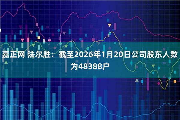 嘉正网 法尔胜：截至2026年1月20日公司股东人数为48388户