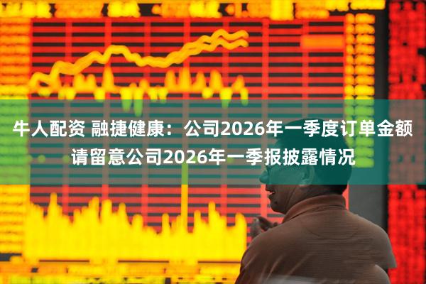 牛人配资 融捷健康：公司2026年一季度订单金额请留意公司2026年一季报披露情况