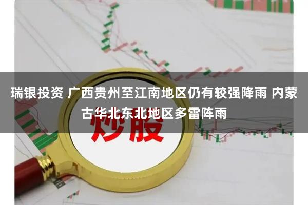瑞银投资 广西贵州至江南地区仍有较强降雨 内蒙古华北东北地区多雷阵雨