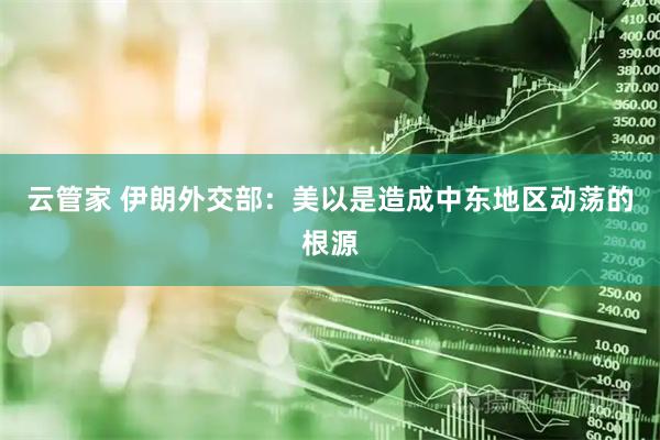 云管家 伊朗外交部：美以是造成中东地区动荡的根源
