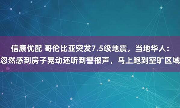信康优配 哥伦比亚突发7.5级地震，当地华人：忽然感到房子晃动还听到警报声，马上跑到空旷区域